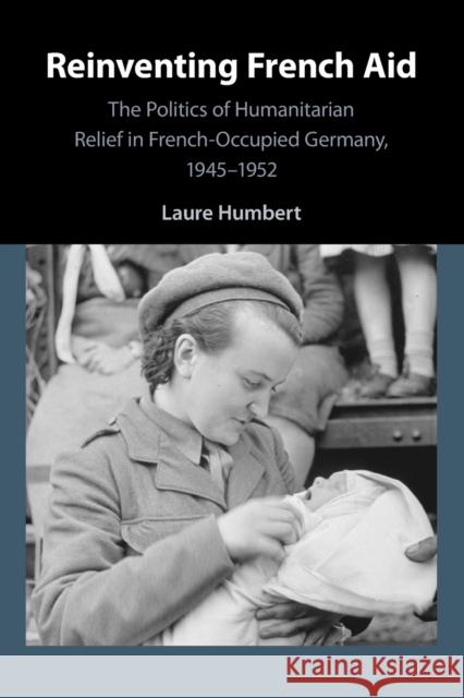 Reinventing French Aid: The Politics of Humanitarian Relief in French-Occupied Germany, 1945-1952 Laure Humbert 9781108932776 Cambridge University Press - książka