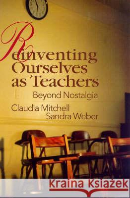 Reinventing Ourselves as Teachers : Beyond Nostalgia Claudia Mitchell Sandra Weber 9780750706254 Falmer Press - książka
