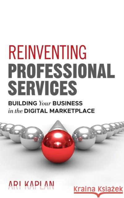 Reinventing Professional Services: Building Your Business in the Digital Marketplace Kaplan, Ari 9781118001905 John Wiley & Sons - książka