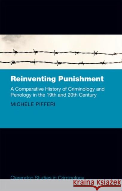 Reinventing Punishment: A Comparative History of Criminology and Penology in the 19th and 20th Century Michele Pifferi 9780198743217 Oxford University Press, USA - książka