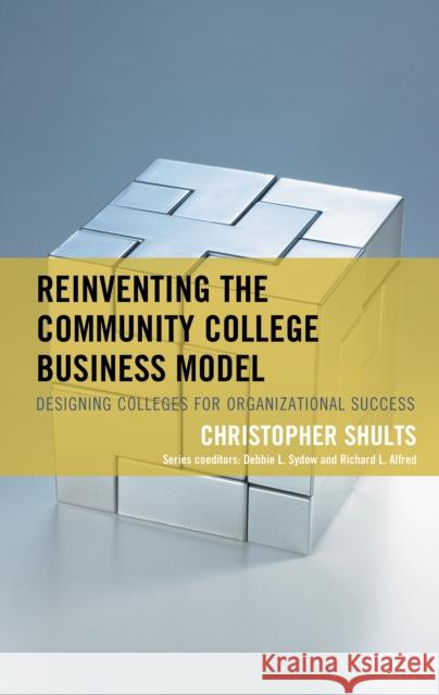 Reinventing the Community College Business Model: Designing Colleges for Organizational Success Christopher Shults 9781475850727 Rowman & Littlefield Publishers - książka