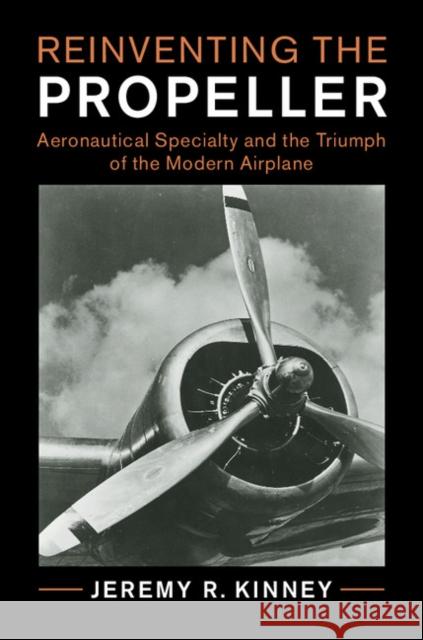 Reinventing the Propeller: Aeronautical Specialty and the Triumph of the Modern Airplane Jeremy R. Kinney 9781107142862 Cambridge University Press - książka