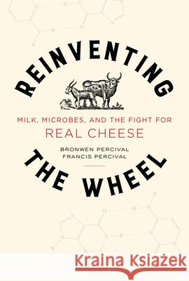 Reinventing the Wheel: Milk, Microbes, and the Fight for Real Cheese Volume 65 Percival, Bronwen 9780520322776 University of California Press - książka