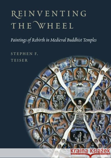 Reinventing the Wheel: Paintings of Rebirth in Medieval Buddhist Temples Stephen F. Teiser 9780295986494 UNIVERSITY OF WASHINGTON PRESS - książka