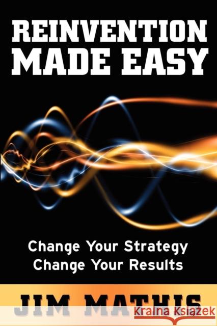 Reinvention Made Easy: Change Your Strategy Change Your Results Jim Mathis 9781614480914 Morgan James Publishing - książka