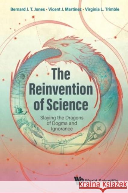 Reinvention of Science, The: Slaying the Dragons of Dogma and Ignorance Virginia (University Of California, Irvine, Usa & Las Cumbres Observatory Global Telescope Network, Usa) Trimble 9781800613607 World Scientific Publishing Europe Ltd - książka
