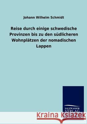 Reise durch einige schwedische Provinzen bis zu den südlicheren Wohnplätzen der nomadischen Lappen Schmidt, Johann Wilhelm 9783846017722 Salzwasser-Verlag Gmbh - książka