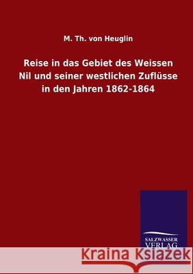 Reise in das Gebiet des Weissen Nil und seiner westlichen Zuflüsse in den Jahren 1862-1864 M Th Von Heuglin 9783846053867 Salzwasser-Verlag Gmbh - książka