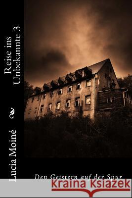 Reise ins Unbekannte 3: Den Geistern auf der Spur Moine, Lucia 9781543010190 Createspace Independent Publishing Platform - książka