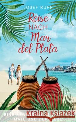 Reise nach Mar del Plata: Eine Begegnung mit Tango, Mate und der Liebe Josef Rupp 9783753426976 Books on Demand - książka