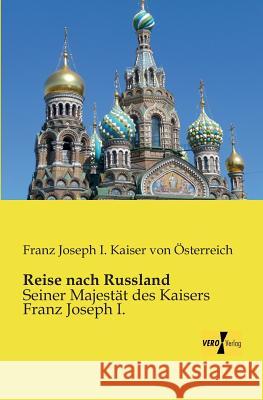 Reise nach Russland: Seiner Majestät des Kaisers Franz Joseph I. Franz Joseph I Kaiser Von Österreich 9783957382382 Vero Verlag - książka