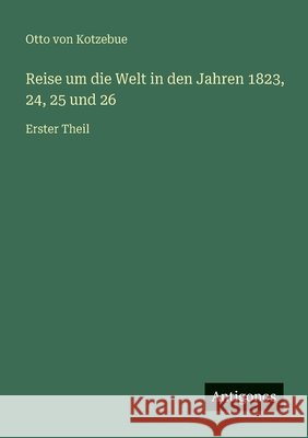 Reise um die Welt in den Jahren 1823, 24, 25 und 26: Erster Theil Otto Von Kotzebue 9783563455326 Antigonos Verlag - książka