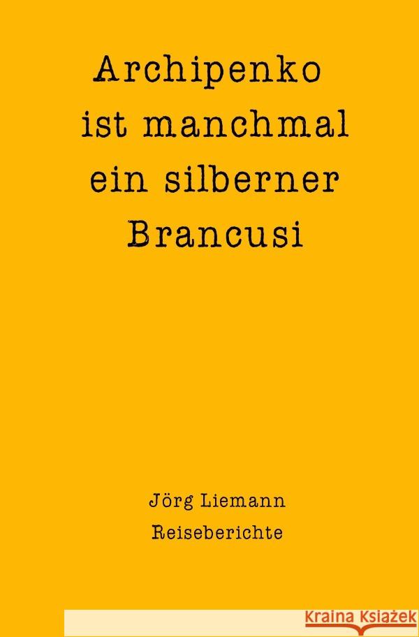 Reiseberichte / Archipenko ist manchmal ein silberner Brancusi Liemann, Jörg 9783754901861 epubli - książka