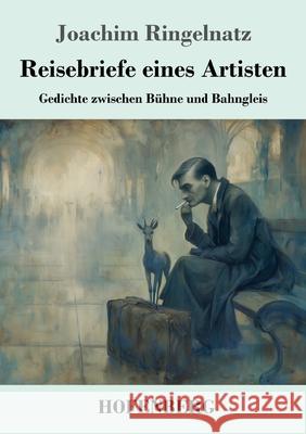 Reisebriefe eines Artisten: Gedichte zwischen B?hne und Bahngleis Joachim Ringelnatz 9783743753495 Henricus - Edition Deutsche Klassik Gmbh, Ber - książka