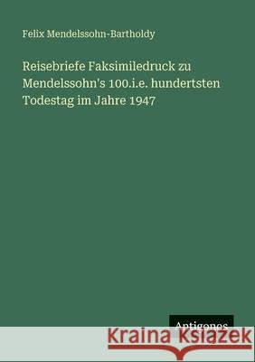 Reisebriefe Faksimiledruck zu Mendelssohn's 100.i.e. hundertsten Todestag im Jahre 1947 Felix Mendelssohn-Bartholdy 9783388478784 Antigonos Verlag - książka