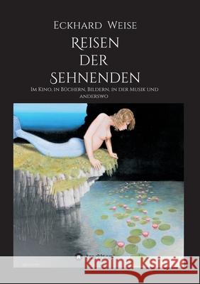 Reisen der Sehnenden: Im Kino, in Büchern, Bildern, in der Musik und anderswo Weise, Eckhard 9783347003170 Tredition Gmbh - książka