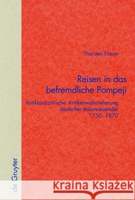 Reisen in das befremdliche Pompeji: Antiklassizistische Antikenwahrnehmung deutscher Italienreisender 1750–1870 Thorsten Fitzon 9783110178982 De Gruyter - książka