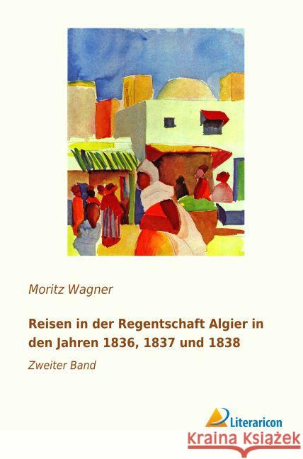 Reisen in der Regentschaft Algier in den Jahren 1836, 1837 und 1838 : Zweiter Band Wagner, Moritz 9783959134934 Literaricon - książka