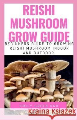 Reishi Mushroom Grow Guide: Beginners guide to growing reishi mushroom indoor and outdoor Emily Gree 9781707986590 Independently Published - książka