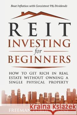 REIT Investing for Beginners: How to Get Rich in Real Estate Without Owning A Single Physical Property + Beat Inflation with Consistent 9% Dividends Freeman Publications 9781915404015 Freeman Publications Limited - książka