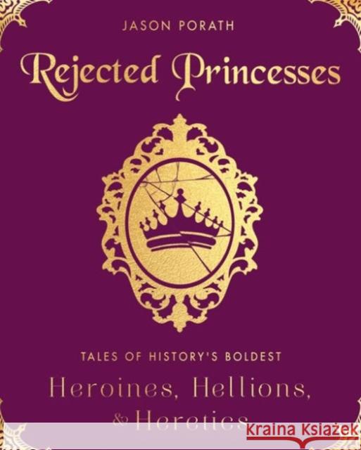 Rejected Princesses: Tales of History's Boldest Heroines, Hellions, and Heretics Jason Porath 9780062405371 HarperCollins Publishers Inc - książka