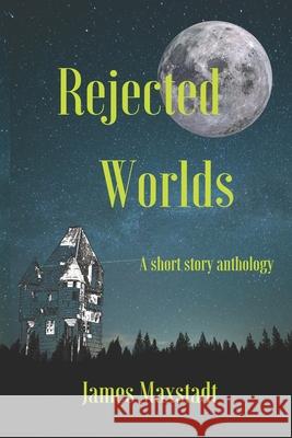 Rejected Worlds: A short story anthology Maxstadt, James 9781721168217 Createspace Independent Publishing Platform - książka