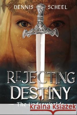 Rejecting Destiny: The Underworlds Dennis Scheel 9781732429048 Dennis Scheel - książka