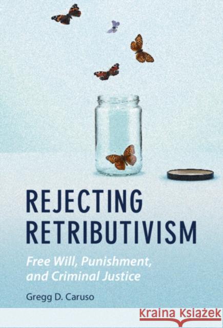 Rejecting Retributivism: Free Will, Punishment, and Criminal Justice Gregg D. Caruso 9781108484701 Cambridge University Press - książka