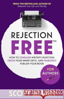 Rejection Free For Authors: How to Conquer Writer's Rejection, Crush Your Inner Critic, and Fearlessly Publish Your Book: How to Conquer Writer's Rejection, Crush Your Inner Critic, and Fearlessly Pub Scott Allan 9781990484520 Scott Allan Publishing, LLC - książka