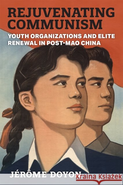 Rejuvenating Communism: Youth Organizations and Elite Renewal in Post-Mao China J Doyon 9780472055579 University of Michigan Press - książka