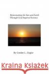 Rejuvenating the Sun and Earth: Through God Inspired Science Gordon L. Ziegler Ken Colvin 9781512217599 Createspace