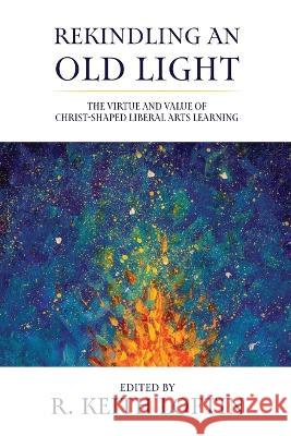 Rekindling an Old Light: The Virtue and Value of Christ-Shaped Liberal Arts Learning R. Keith Loftin 9781954943605 High Bridge Books - książka