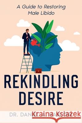 Rekindling Desire: A Guide to Restoring Male Libido Daniel A. Harlow 9781456658250 Ebookit.com - książka