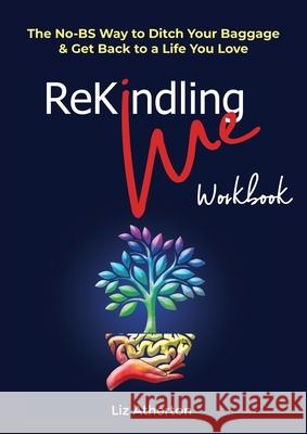 Rekindling Me Workbook: The No-BS Way to Ditch Your Baggage & Get Back to a Life You Love Liz Atherton 9780987633729 Conscious Care Publishing Pty Ltd - książka