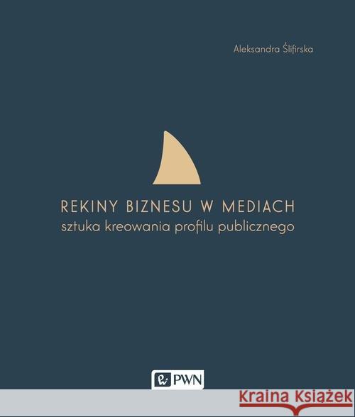 Rekiny biznesu w mediach Ślifirska Aleksandra 9788301183585 Wydawnictwo Naukowe PWN - książka