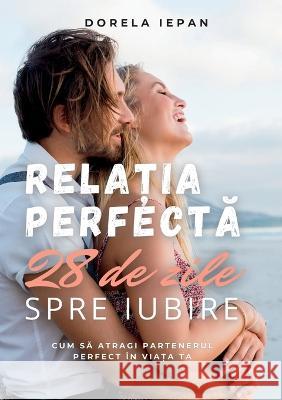 Relația Perfectă: 28 de zile spre iubire Dorela Iepan   9786068909578 Relația Perfectă - książka