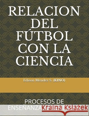 Relacion del Futbol Con La Ciencia: Procesos de Enseñanza Aprendizaje Mendez Solano Kino, Edinson Eduardo 9798671223460 Independently Published - książka