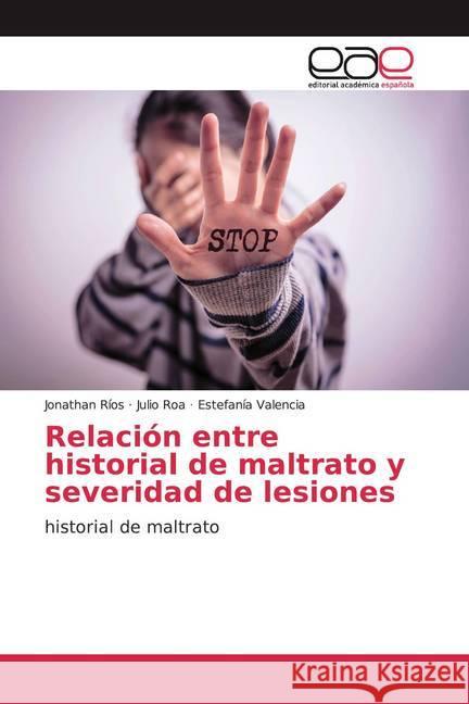 Relación entre historial de maltrato y severidad de lesiones : historial de maltrato Ríos, Jonathan; Roa, Julio; Valencia, Estefanía 9786200025791 Editorial Académica Española - książka