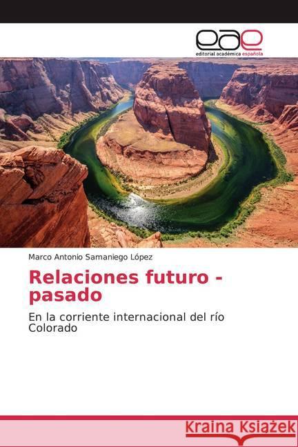 Relaciones futuro - pasado : En la corriente internacional del río Colorado Samaniego López, Marco Antonio 9783841765833 Editorial Académica Española - książka