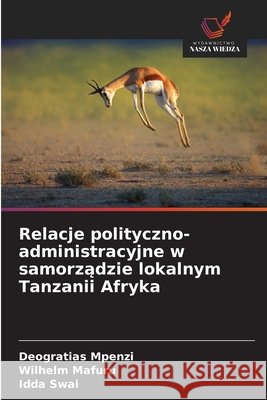 Relacje polityczno-administracyjne w samorzadzie lokalnym Tanzanii Afryka Mpenzi, Deogratias, Mafuru, Wilhelm, Swai, Idda 9786209045158 Wydawnictwo Nasza Wiedza - książka