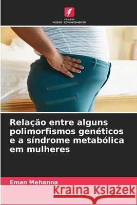 Relação entre alguns polimorfismos genéticos e a síndrome metabólica em mulheres Mehanna, Eman 9786209370090 Edições Nosso Conhecimento - książka