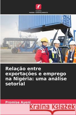 Relação entre exportações e emprego na Nigéria: uma análise setorial Ayeni, Promise 9786209019494 Edições Nosso Conhecimento - książka