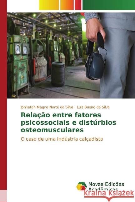 Relação entre fatores psicossociais e distúrbios osteomusculares : O caso de uma indústria calçadista Magno Norte da Silva, Jonhatan; Silva, Luiz Bueno da 9783330736689 Novas Edicioes Academicas - książka