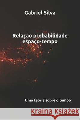 Relação probabilidade espaço-tempo: Gabriel da Silva Silva, Gabriel Da 9798525629868 Independently published - książka