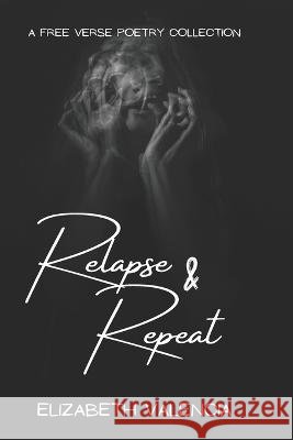 Relapse & Repeat: Poetry Elizabeth Valencia, Angelina Valencia 9798844085475 Independently Published - książka