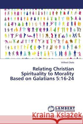 Relating Christian Spirituality to Morality Based on Galatians 5: 16-24 Okelo Wilfred 9783659776250 LAP Lambert Academic Publishing - książka