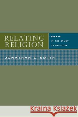 Relating Religion: Essays in the Study of Religion Smith, Jonathan Z. 9780226763873 University of Chicago Press - książka