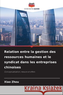 Relation entre la gestion des ressources humaines et le syndicat dans les entreprises chinoises Zhou, Xiao 9786209843495 Editions Notre Savoir - książka