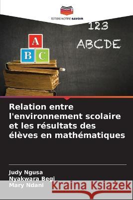 Relation entre l'environnement scolaire et les resultats des eleves en mathematiques Judy Ngusa Nyakwara Begi Mary Ndani 9786205770610 Editions Notre Savoir - książka