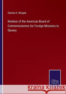 Relation of the American Board of Commmissioners for Foreign Missions to Slavery Charles King Whipple 9783375041205 Salzwasser-Verlag - książka